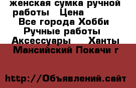 женская сумка ручной работы › Цена ­ 5 000 - Все города Хобби. Ручные работы » Аксессуары   . Ханты-Мансийский,Покачи г.